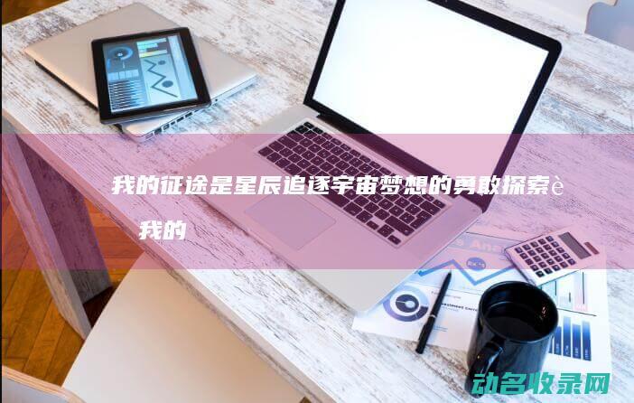 我的是星辰追逐宇宙梦想的勇敢者我的