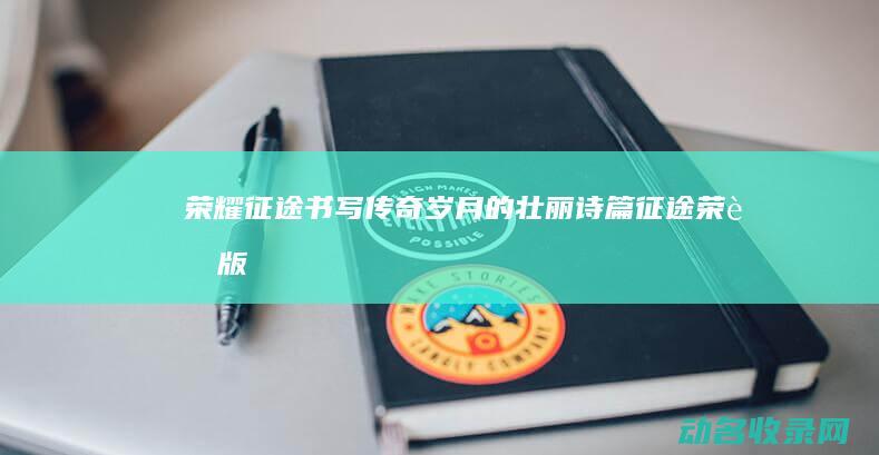 荣耀征途 书写传奇岁月的壮丽诗篇 (征途荣耀版)