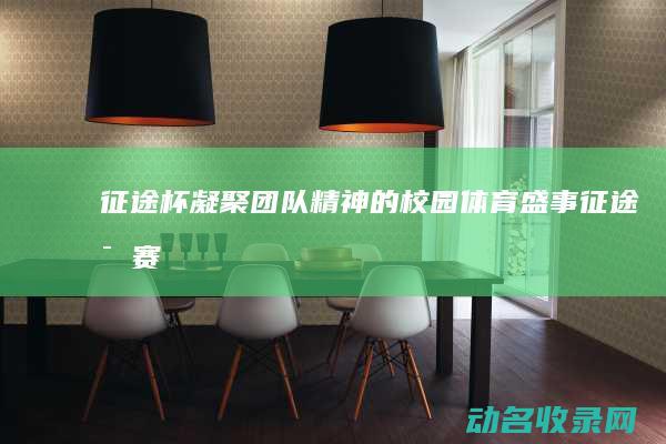 征途杯 凝聚团队精神的校园体育盛事 (征途比赛)