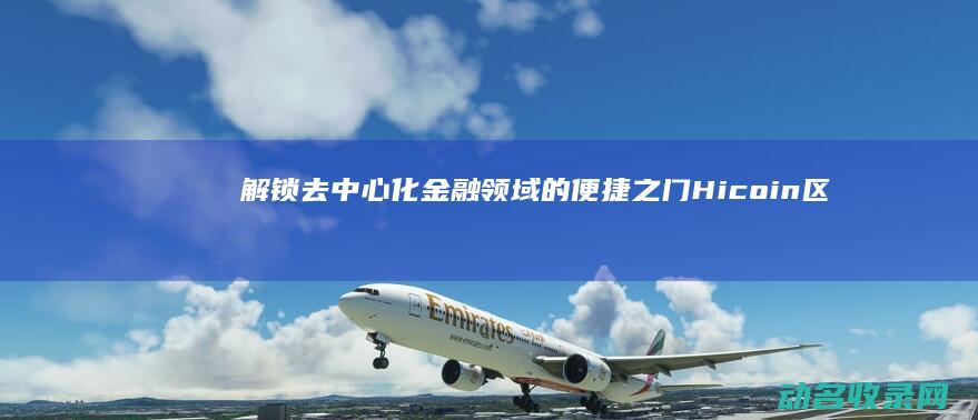 解锁去中心化金融领域的便捷之门 Hicoin区块链钱包 (去中心化模式)