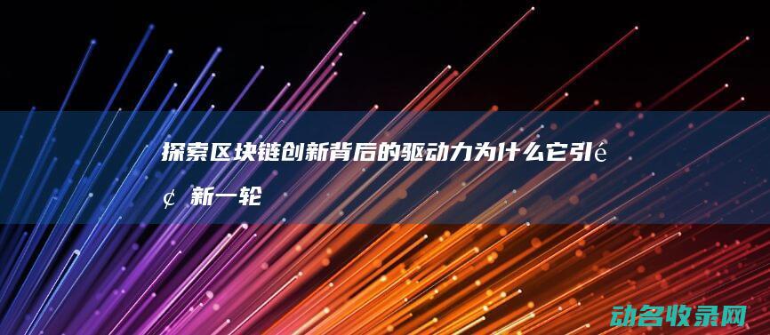 探索区块链创新背后的驱动力 为什么它引领新一轮技术革命 (探索区块链创始人是谁)