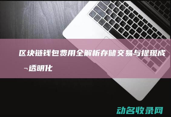 区块链钱包费用全解析 存储 交易与提现成本透明化 (区块链钱包费用高吗)